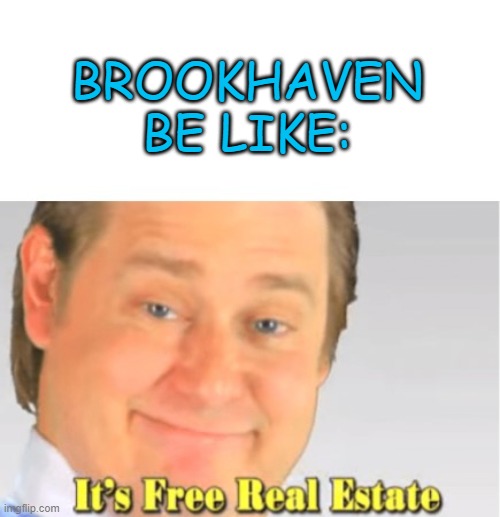 yes it is | BROOKHAVEN BE LIKE: | image tagged in it's free real estate | made w/ Imgflip meme maker