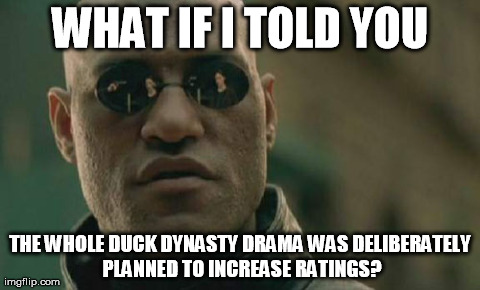 Matrix Morpheus | WHAT IF I TOLD YOU THE WHOLE DUCK DYNASTY DRAMA WAS DELIBERATELY PLANNED TO INCREASE RATINGS? | image tagged in memes,matrix morpheus | made w/ Imgflip meme maker