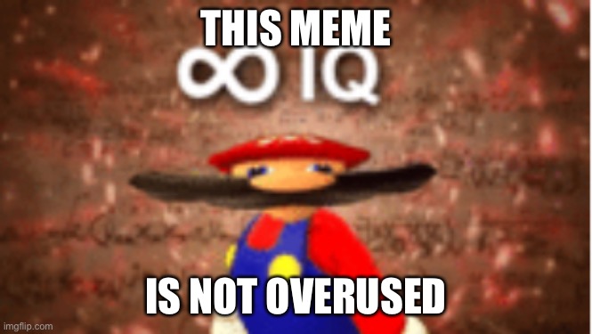 Infinite IQ | THIS MEME IS NOT OVERUSED | image tagged in infinite iq | made w/ Imgflip meme maker