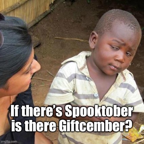 Hmmmmm | If there’s Spooktober is there Giftcember? | image tagged in memes,third world skeptical kid | made w/ Imgflip meme maker