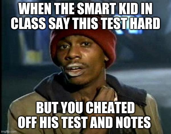 class | WHEN THE SMART KID IN CLASS SAY THIS TEST HARD; BUT YOU CHEATED OFF HIS TEST AND NOTES | image tagged in dave chappelle | made w/ Imgflip meme maker