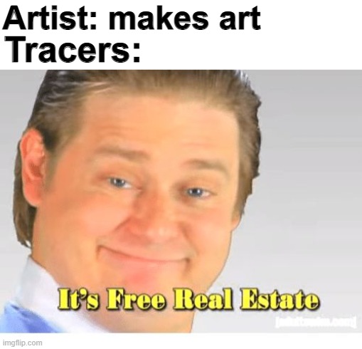 It's Free Real Estate | Artist: makes art; Tracers: | image tagged in it's free real estate,art,tracer | made w/ Imgflip meme maker
