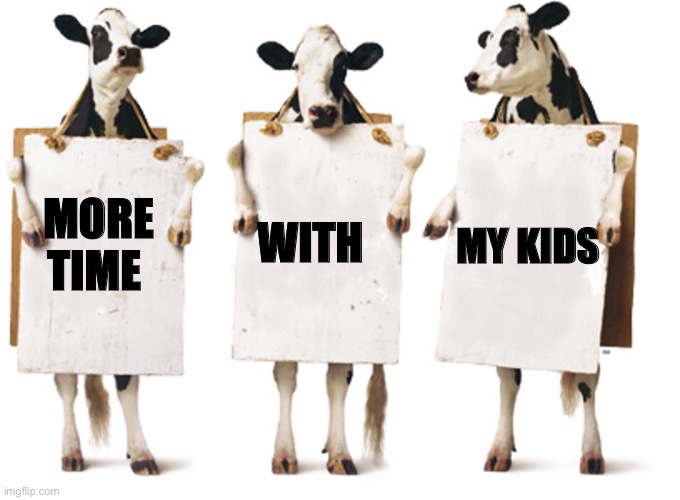 Chick-fil-A 3-cow billboard | MY KIDS; WITH; MORE TIME | image tagged in chick-fil-a 3-cow billboard | made w/ Imgflip meme maker