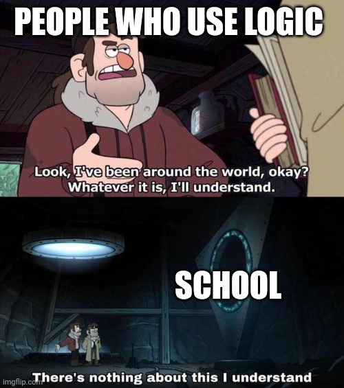 Gravity Falls Understanding |  PEOPLE WHO USE LOGIC; SCHOOL | image tagged in gravity falls understanding | made w/ Imgflip meme maker