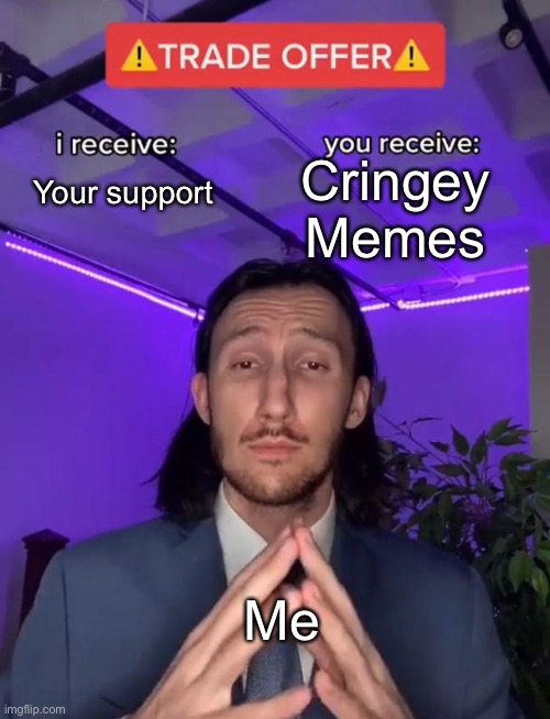 Definitely not upvote begging | Cringey Memes; Your support; Me | image tagged in trade offer | made w/ Imgflip meme maker