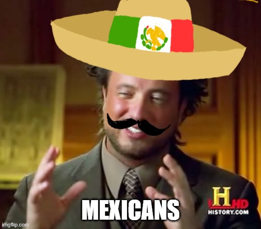 Mexicans | MEXICANS | image tagged in memes,ancient aliens,mexicans | made w/ Imgflip meme maker