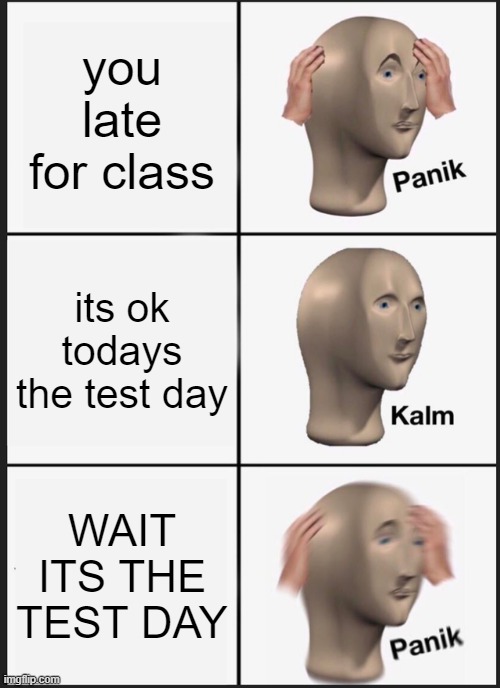 too many times | you late for class; its ok todays the test day; WAIT ITS THE TEST DAY | image tagged in memes,panik kalm panik | made w/ Imgflip meme maker