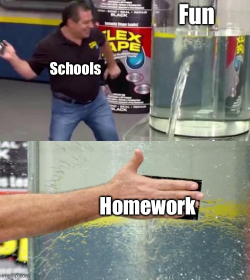 School be like… | Fun; Schools; Homework | image tagged in flex tape | made w/ Imgflip meme maker