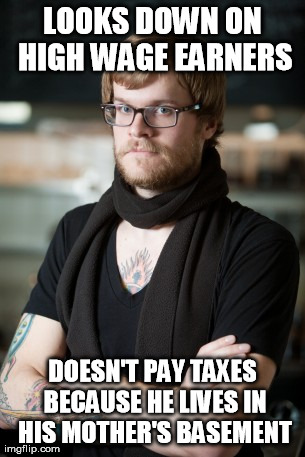 Hipster Barista | LOOKS DOWN ON HIGH WAGE EARNERS DOESN'T PAY TAXES BECAUSE HE LIVES IN HIS MOTHER'S BASEMENT | image tagged in memes,hipster barista | made w/ Imgflip meme maker