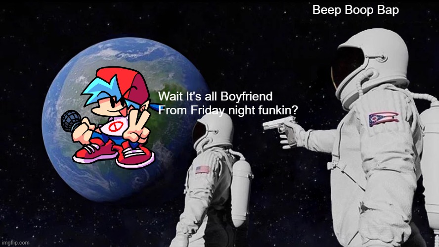 Always Has Been | Beep Boop Bap; Wait It's all Boyfriend From Friday night funkin? | image tagged in memes,always has been | made w/ Imgflip meme maker