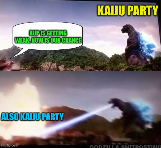 This might be real | KAIJU PARTY; RUP IS GETTING WEAK, NOW IS OUR CHANCE; ALSO KAIJU PARTY | image tagged in kaiju rejects position | made w/ Imgflip meme maker