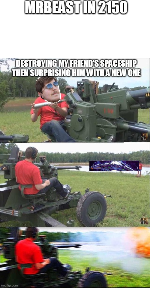 mrbeast in 2150 | MRBEAST IN 2150; DESTROYING MY FRIEND'S SPACESHIP THEN SURPRISING HIM WITH A NEW ONE | image tagged in fps russia | made w/ Imgflip meme maker