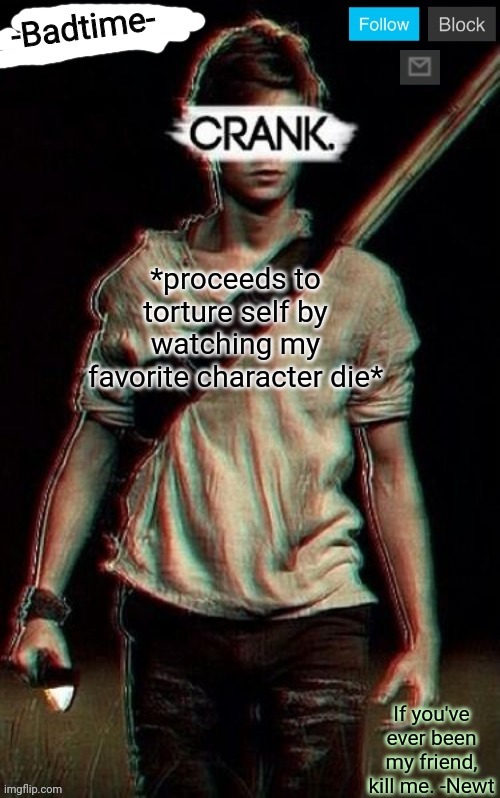 Crank | *proceeds to torture self by watching my favorite character die* | image tagged in crank | made w/ Imgflip meme maker