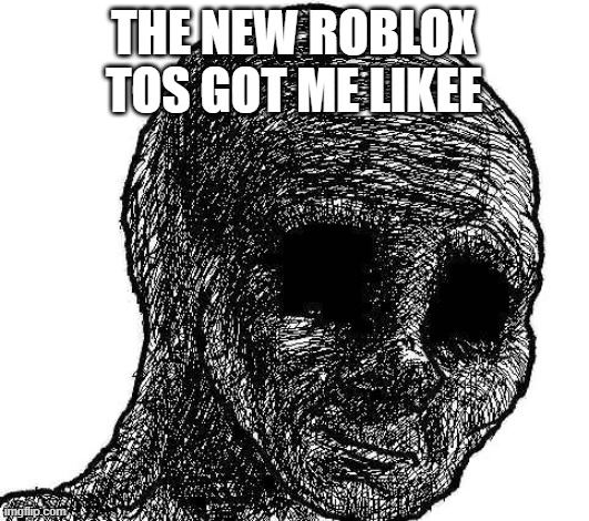 :wary: | THE NEW ROBLOX TOS GOT ME LIKEE | image tagged in black wojak | made w/ Imgflip meme maker