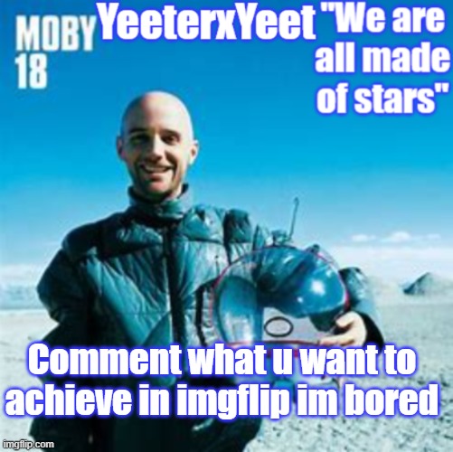 Moby | Comment what u want to achieve in imgflip im bored | image tagged in moby | made w/ Imgflip meme maker