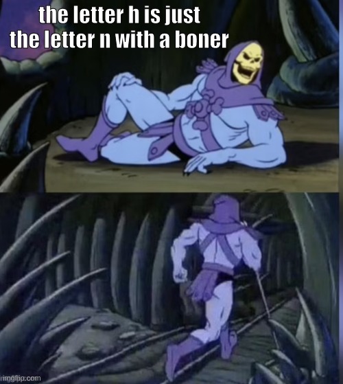 Skeltor facts | the letter h is just the letter n with a boner | image tagged in memes,funny,fun,funny memes,imgflip,lol | made w/ Imgflip meme maker