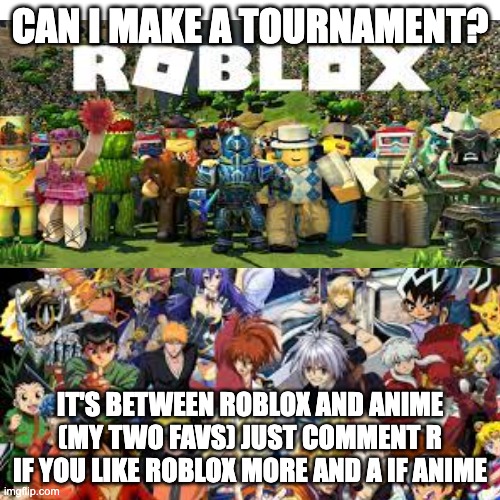 Idk even know what to pick | CAN I MAKE A TOURNAMENT? IT'S BETWEEN ROBLOX AND ANIME (MY TWO FAVS) JUST COMMENT R IF YOU LIKE ROBLOX MORE AND A IF ANIME | made w/ Imgflip meme maker