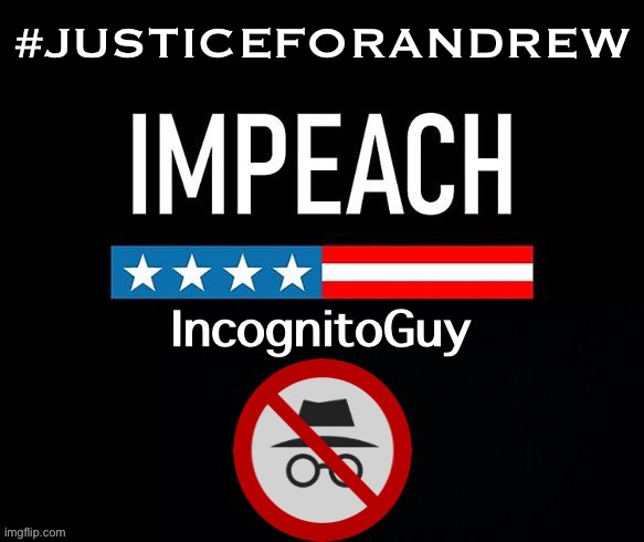 IG does not belong in power. | #JUSTICEFORANDREW | image tagged in impeach incognitoguy | made w/ Imgflip meme maker