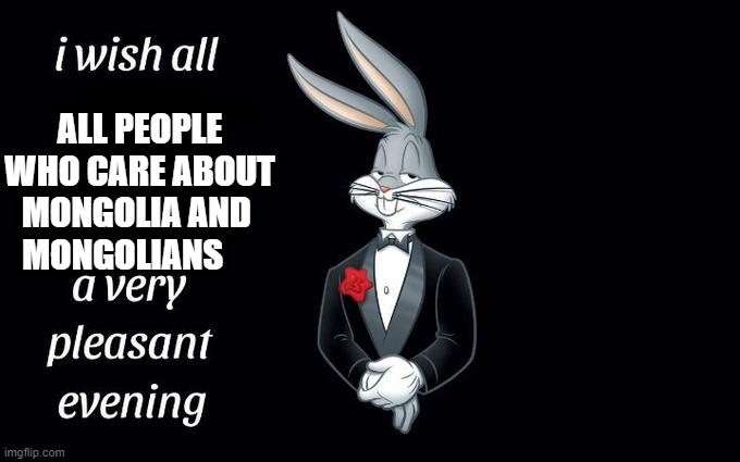 I wish all the X a very pleasant evening | ALL PEOPLE WHO CARE ABOUT MONGOLIA AND 
 MONGOLIANS | image tagged in i wish all the x a very pleasant evening | made w/ Imgflip meme maker