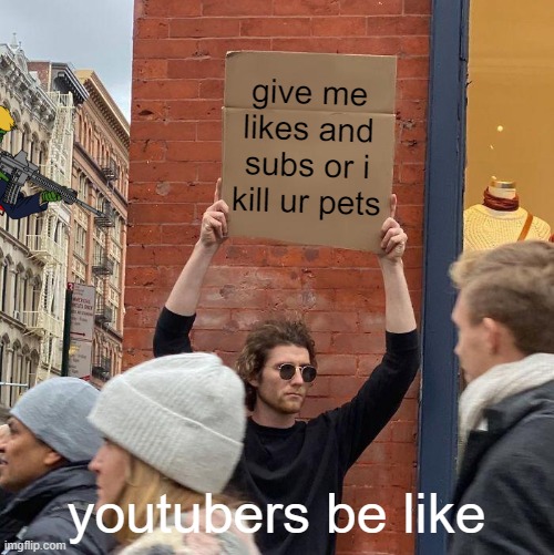 how youtubers get subs and likes | give me likes and subs or i kill ur pets; youtubers be like | image tagged in memes,guy holding cardboard sign | made w/ Imgflip meme maker
