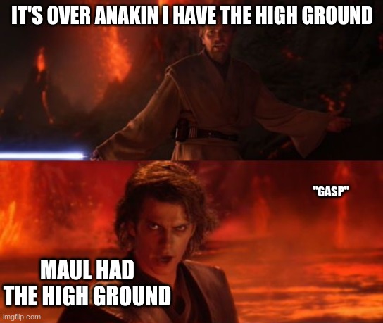 it's true | IT'S OVER ANAKIN I HAVE THE HIGH GROUND; "GASP"; MAUL HAD THE HIGH GROUND | image tagged in it's over anakin i have the high ground,star wars | made w/ Imgflip meme maker