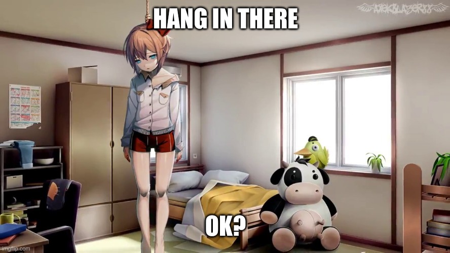 Sayori hanging doki doki | HANG IN THERE; OK? | image tagged in sayori hanging doki doki | made w/ Imgflip meme maker