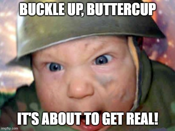 Combat Baby | BUCKLE UP, BUTTERCUP; IT'S ABOUT TO GET REAL! | image tagged in angry baby,memes,real shit | made w/ Imgflip meme maker