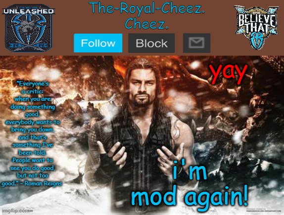 Roman Reigns temp for The Royal Cheez | yay; i'm mod again! | image tagged in roman reigns temp for the royal cheez | made w/ Imgflip meme maker