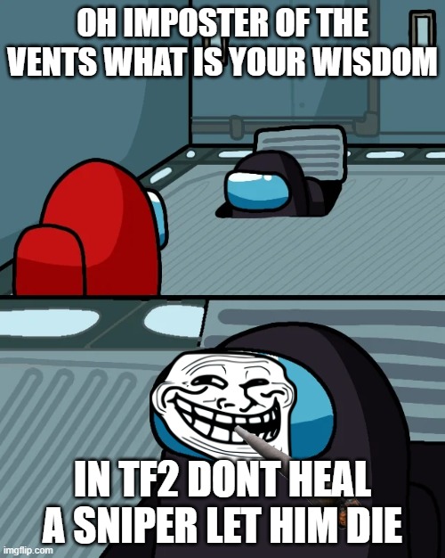 impostor of the vent | OH IMPOSTER OF THE VENTS WHAT IS YOUR WISDOM; IN TF2 DONT HEAL A SNIPER LET HIM DIE | image tagged in impostor of the vent | made w/ Imgflip meme maker