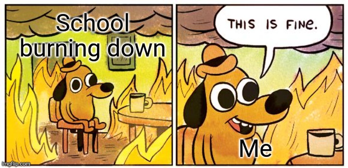 School! | School burning down; Me | image tagged in memes,this is fine,school meme,goodbye,dog | made w/ Imgflip meme maker