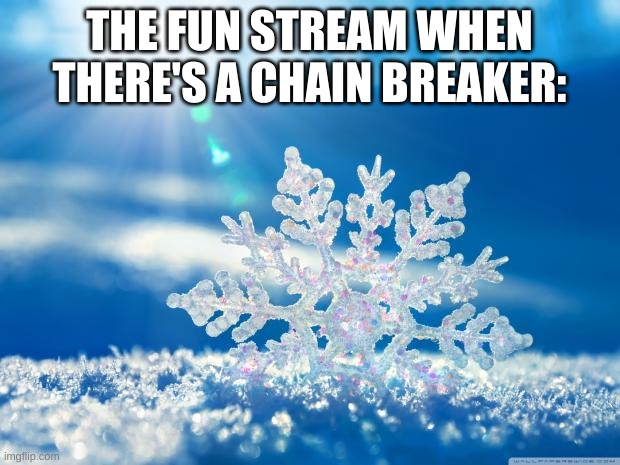 snowflake | THE FUN STREAM WHEN THERE'S A CHAIN BREAKER: | image tagged in snowflake | made w/ Imgflip meme maker