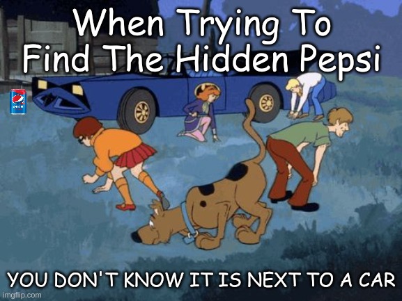 lol | When Trying To Find The Hidden Pepsi; YOU DON'T KNOW IT IS NEXT TO A CAR | image tagged in scooby doo search,scooby doo,pepsi,search | made w/ Imgflip meme maker