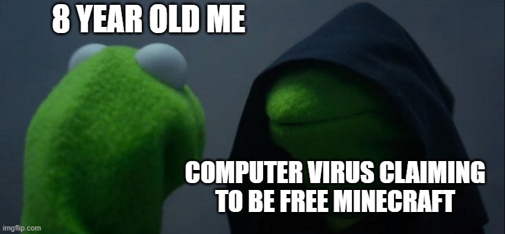 don't do computer viruses | 8 YEAR OLD ME; COMPUTER VIRUS CLAIMING TO BE FREE MINECRAFT | image tagged in memes,evil kermit,computer virus,minecraft,funny,8 year old | made w/ Imgflip meme maker