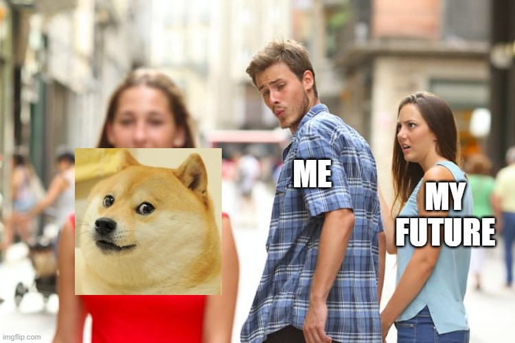 Future never, memes forever! | ME; MY FUTURE | image tagged in memes,distracted boyfriend | made w/ Imgflip meme maker