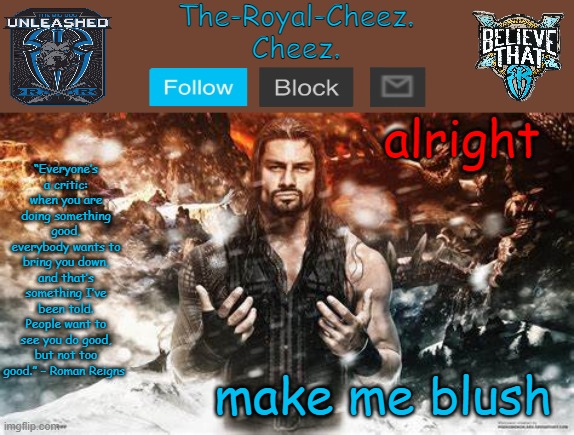 Roman Reigns temp for The Royal Cheez | alright; make me blush | image tagged in roman reigns temp for the royal cheez | made w/ Imgflip meme maker