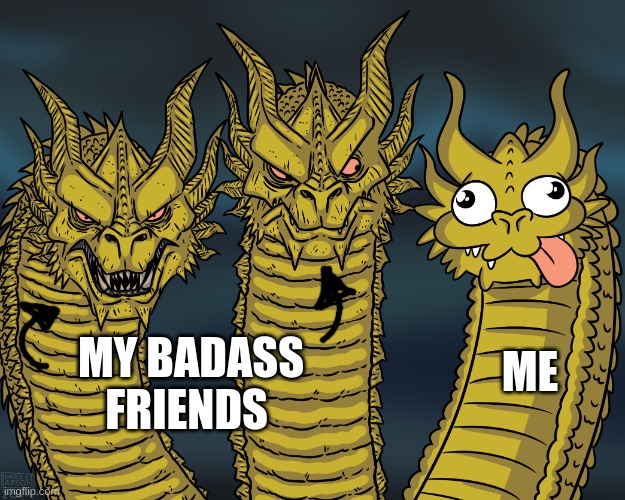 King Ghidorah | ME; MY BADASS FRIENDS | image tagged in king ghidorah | made w/ Imgflip meme maker