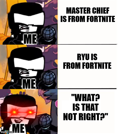 I think Tankman is a retro gamer, and not a Fortnite player. | MASTER CHIEF IS FROM FORTNITE; ME; RYU IS FROM FORTNITE; ME; "WHAT? IS THAT NOT RIGHT?"; ME | image tagged in tankman ugh,street fighter,halo | made w/ Imgflip meme maker