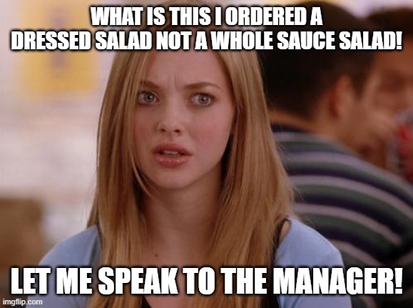 OMG Karen | WHAT IS THIS I ORDERED A DRESSED SALAD NOT A WHOLE SAUCE SALAD! LET ME SPEAK TO THE MANAGER! | image tagged in memes,omg karen | made w/ Imgflip meme maker
