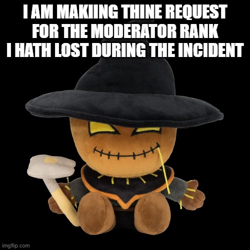 help | I AM MAKIING THINE REQUEST FOR THE MODERATOR RANK I HATH LOST DURING THE INCIDENT | image tagged in zardy plush | made w/ Imgflip meme maker