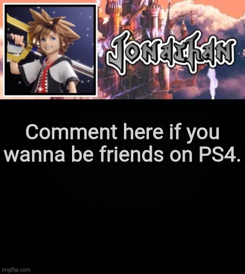 Comment here if you wanna be friends on PS4. | image tagged in jonathan's sixth temp | made w/ Imgflip meme maker