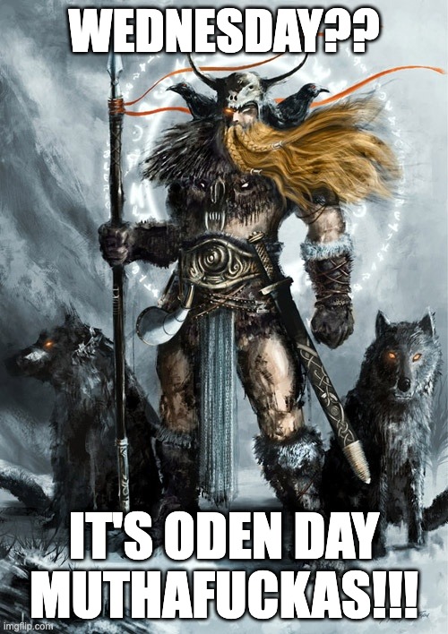 Woden | WEDNESDAY?? IT'S ODEN DAY MUTHAFUCKAS!!! | image tagged in woden | made w/ Imgflip meme maker