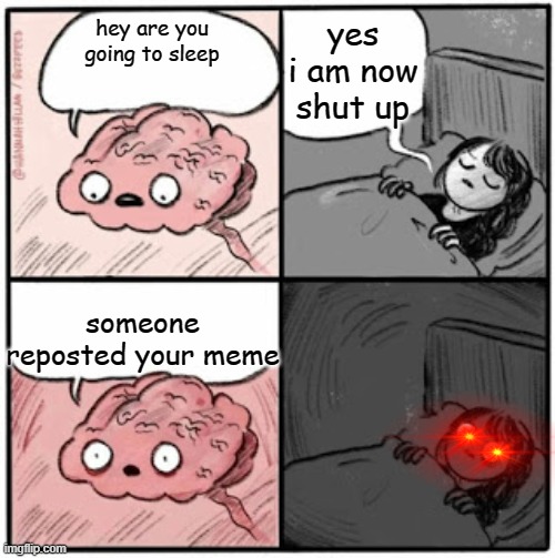 i dont really care but its a meme | yes i am now shut up; hey are you going to sleep; someone reposted your meme | image tagged in brain before sleep | made w/ Imgflip meme maker
