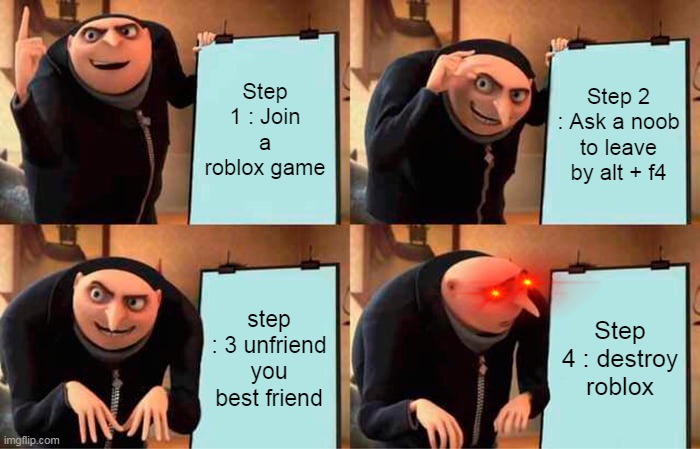 Gru's Plan | Step 1 : Join a roblox game; Step 2 : Ask a noob to leave by alt + f4; step : 3 unfriend you best friend; Step 4 : destroy roblox | image tagged in memes,gru's plan | made w/ Imgflip meme maker