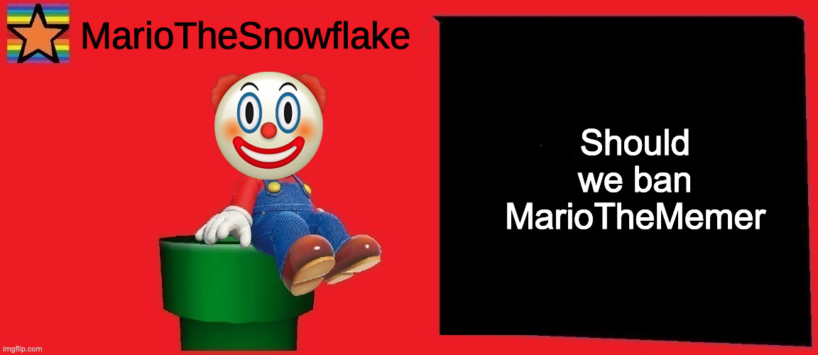 Should we ban MarioTheMemer | image tagged in mariothesnowflake announcement template v1 | made w/ Imgflip meme maker