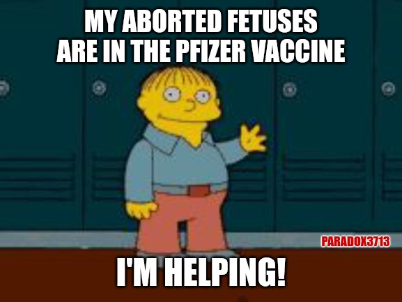 Feminist after Project Veritas exposes Pfizer yet again. | MY ABORTED FETUSES ARE IN THE PFIZER VACCINE; PARADOX3713; I'M HELPING! | image tagged in memes,politics,abortion,pfizer,vaccine,ralph wiggum | made w/ Imgflip meme maker