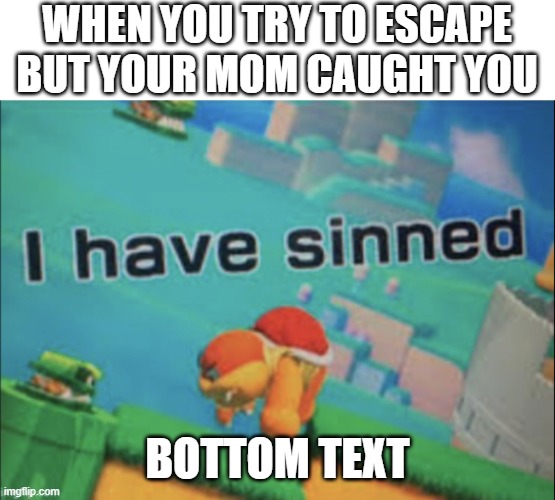 i have sinned | WHEN YOU TRY TO ESCAPE BUT YOUR MOM CAUGHT YOU; BOTTOM TEXT | image tagged in i have sinned | made w/ Imgflip meme maker