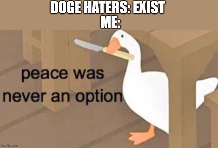 No peace for Doge haters | DOGE HATERS: EXIST; ME: | image tagged in untitled goose peace was never an option | made w/ Imgflip meme maker