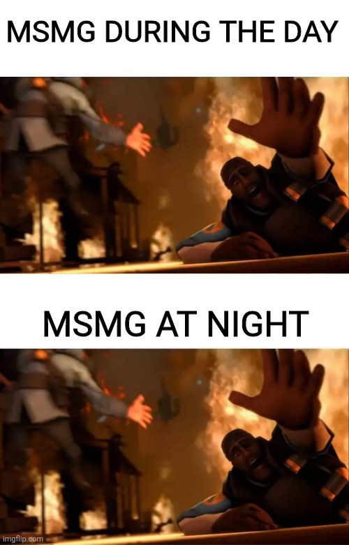 woah a msmg is chaotic meme, so original | MSMG DURING THE DAY; MSMG AT NIGHT | image tagged in pyrovision | made w/ Imgflip meme maker