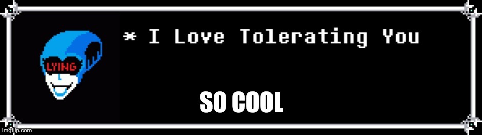 So cool | SO COOL | image tagged in i love tolerating you | made w/ Imgflip meme maker