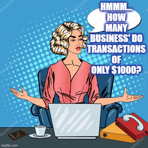 HMMM... HOW MANY BUSINESS' DO TRANSACTIONS OF ONLY $1000? | made w/ Imgflip meme maker